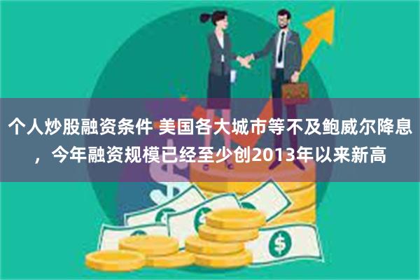 个人炒股融资条件 美国各大城市等不及鲍威尔降息，今年融资规模已经至少创2013年以来新高