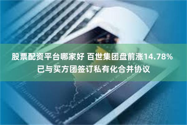 股票配资平台哪家好 百世集团盘前涨14.78% 已与买方团签订私有化合并协议