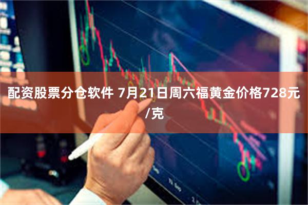 配资股票分仓软件 7月21日周六福黄金价格728元/克