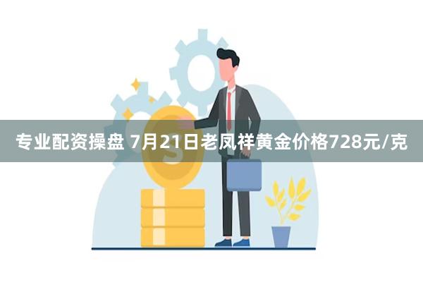 专业配资操盘 7月21日老凤祥黄金价格728元/克