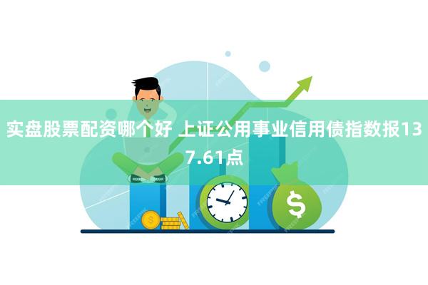 实盘股票配资哪个好 上证公用事业信用债指数报137.61点