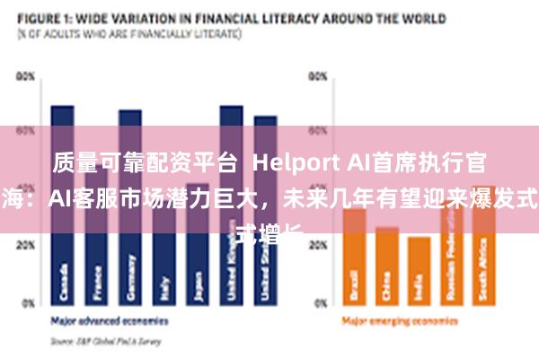 质量可靠配资平台  Helport AI首席执行官李广海：AI客服市场潜力巨大，未来几年有望迎来爆发式增长