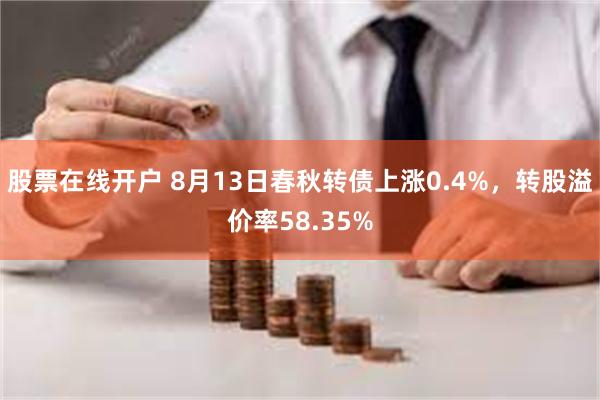 股票在线开户 8月13日春秋转债上涨0.4%，转股溢价率58.35%