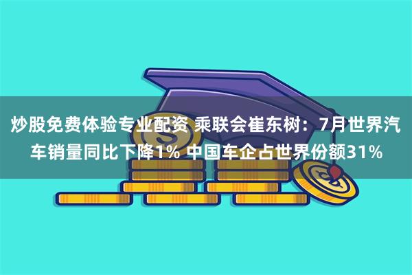 炒股免费体验专业配资 乘联会崔东树：7月世界汽车销量同比下降1% 中国车企占世界份额31%