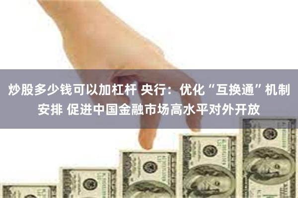 炒股多少钱可以加杠杆 央行：优化“互换通”机制安排 促进中国金融市场高水平对外开放