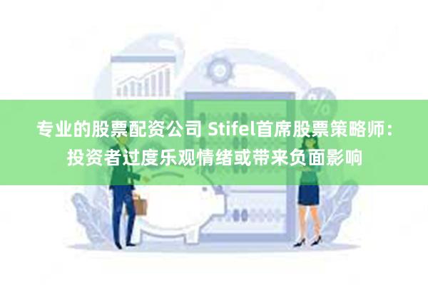 专业的股票配资公司 Stifel首席股票策略师：投资者过度乐观情绪或带来负面影响