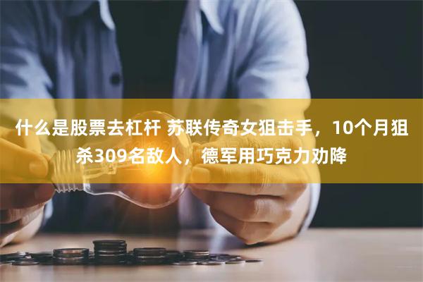 什么是股票去杠杆 苏联传奇女狙击手，10个月狙杀309名敌人，德军用巧克力劝降