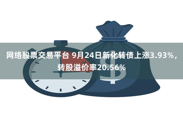 网络股票交易平台 9月24日新化转债上涨3.93%，转股溢价率20.56%