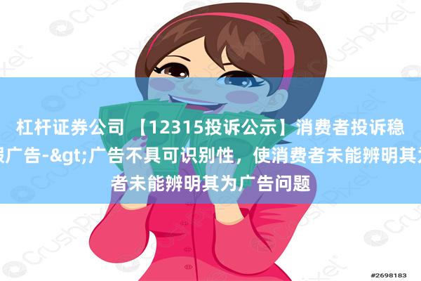 杠杆证券公司 【12315投诉公示】消费者投诉稳健医疗虚假广告->广告不具可识别性，使消费者未能辨明其为广告问题