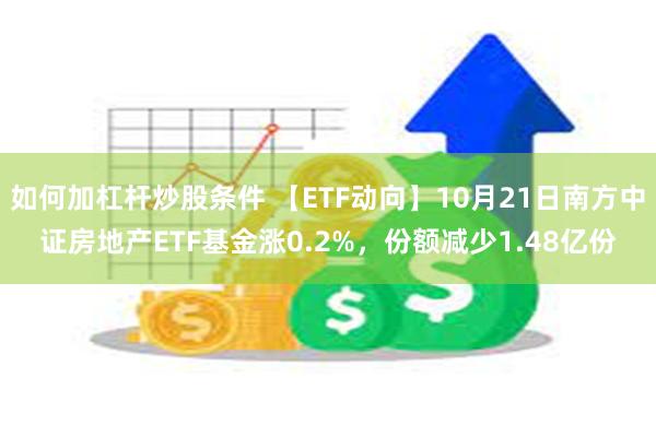 如何加杠杆炒股条件 【ETF动向】10月21日南方中证房地产ETF基金涨0.2%，份额减少1.48亿份