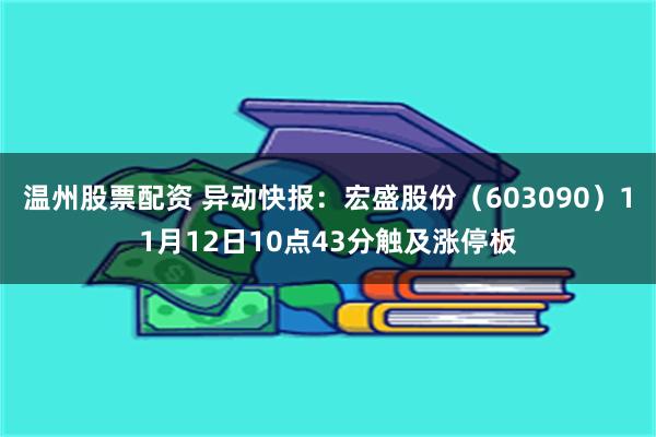 温州股票配资 异动快报：宏盛股份（603090）11月12日10点43分触及涨停板