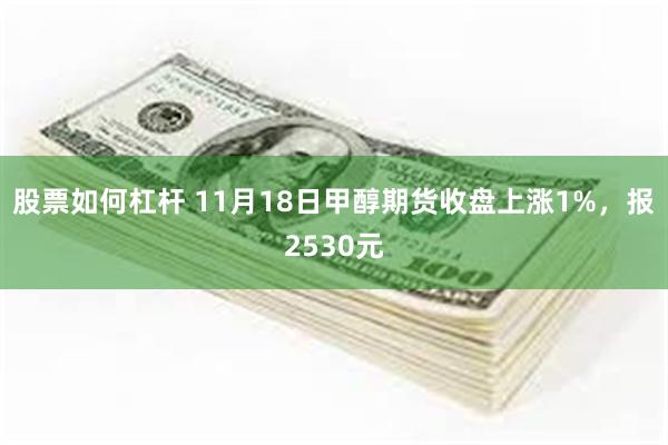 股票如何杠杆 11月18日甲醇期货收盘上涨1%，报2530元