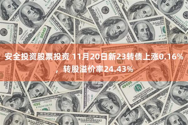 安全投资股票投资 11月20日新23转债上涨0.16%，转股溢价率24.43%