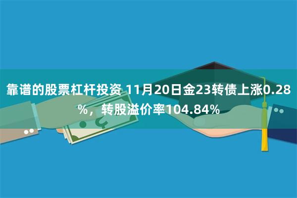 靠谱的股票杠杆投资 11月20日金23转债上涨0.28%，转股溢价率104.84%