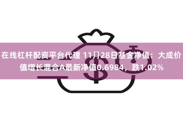 在线杠杆配资平台代理 11月28日基金净值：大成价值增长混合A最新净值0.6984，跌1.02%