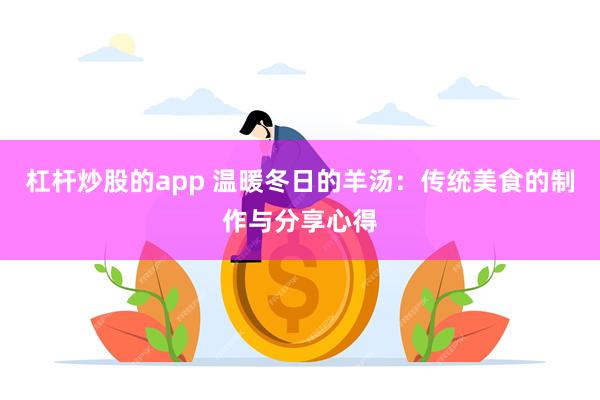 杠杆炒股的app 温暖冬日的羊汤：传统美食的制作与分享心得