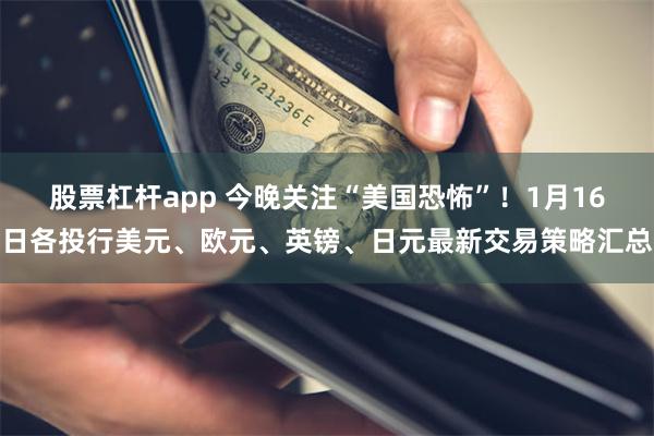 股票杠杆app 今晚关注“美国恐怖”！1月16日各投行美元、欧元、英镑、日元最新交易策略汇总