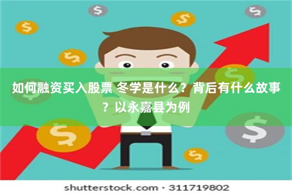 如何融资买入股票 冬学是什么？背后有什么故事？以永嘉县为例