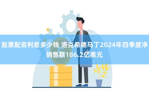 股票配资利息多少钱 洛克希德马丁2024年四季度净销售额186.2亿美元