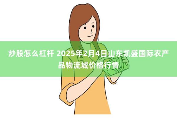 炒股怎么杠杆 2025年2月4日山东凯盛国际农产品物流城价格行情