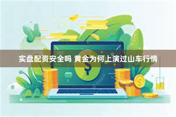 实盘配资安全吗 黄金为何上演过山车行情