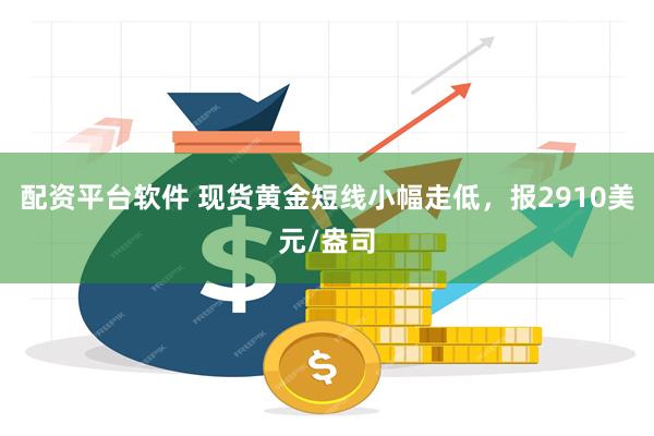 配资平台软件 现货黄金短线小幅走低，报2910美元/盎司