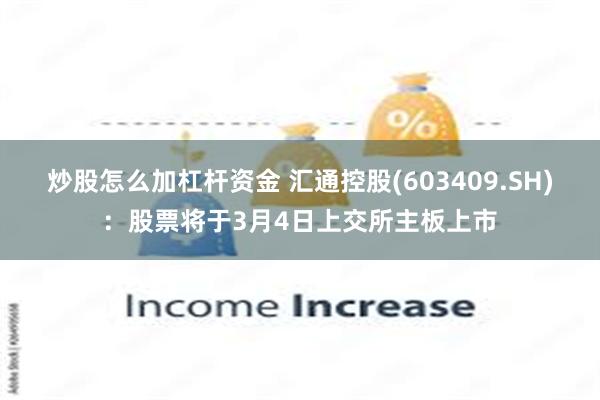 炒股怎么加杠杆资金 汇通控股(603409.SH)：股票将于3月4日上交所主板上市