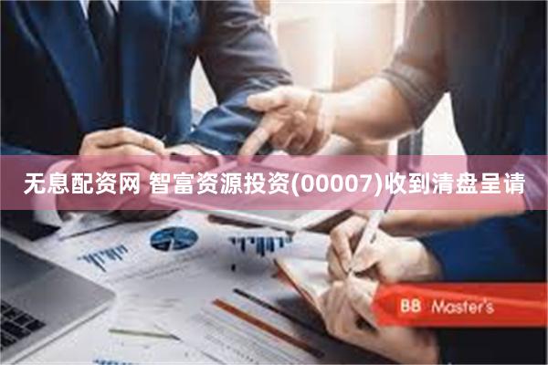 无息配资网 智富资源投资(00007)收到清盘呈请