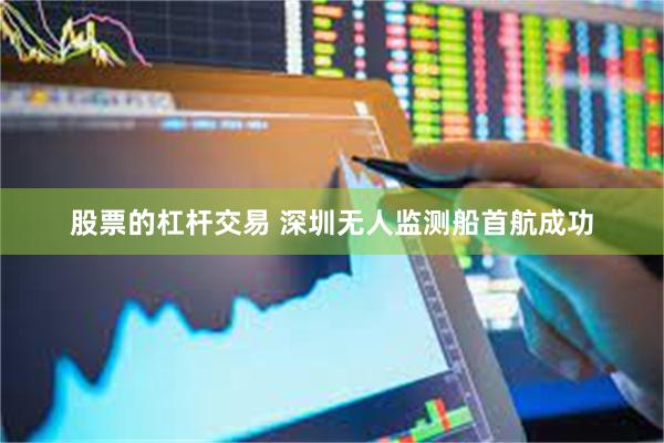 股票的杠杆交易 深圳无人监测船首航成功