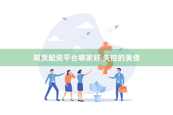 期货配资平台哪家好 失控的美债