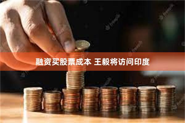 融资买股票成本 王毅将访问印度