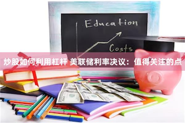 炒股如何利用杠杆 美联储利率决议：值得关注的点