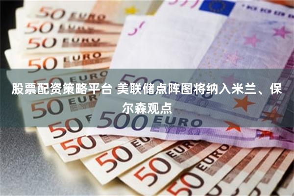 股票配资策略平台 美联储点阵图将纳入米兰、保尔森观点